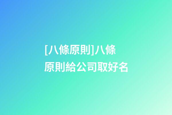 [八條原則]八條原則給公司取好名-第1張-公司起名-玄機派